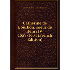 

Книга Catherine de Bourbon, soeur de Henri IV: 1559-1604 (French Edition)