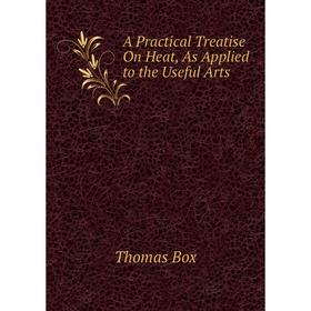 

Книга A Practical Treatise On Heat, As Applied to the Useful Arts
