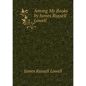 

Книга Among My Books by James Russell Lowell