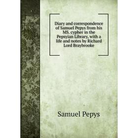 

Книга Diary and correspondence of Samuel Pepys from his MS. cypher in the Pepsyian Library, with a life and notes by Richard Lord Braybrooke