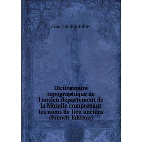 

Книга Dictionnaire topographique de l'ancien département de la Moselle comprenant les noms de lieu anciens (French Edition)
