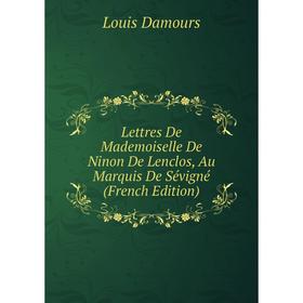

Книга Lettres De Mademoiselle De Ninon De Lenclos, Au Marquis De Sévigné