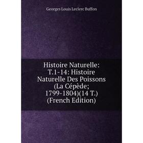 

Книга Histoire Naturelle: T.1-14: Histoire Naturelle Des Poissons (La Cépède; 1799-1804)(14 T.) (French Edition)