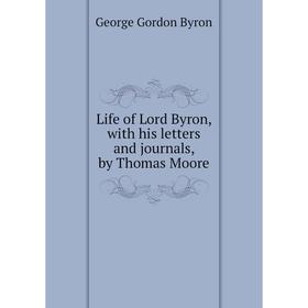 

Книга Life of Lord Byron, with his letters and journals, by Thomas Moore