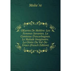 

Книга Œuvres de Molière: Les Femmes Savantes La Comtesse D'escarbagnas Le Malade Imaginaire La Gloire Du Val-De-Grace