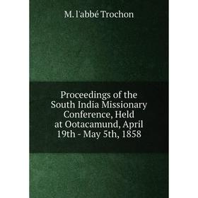 

Книга Proceedings of the South India Missionary Conference, Held at Ootacamund, April 19th - May 5th, 1858