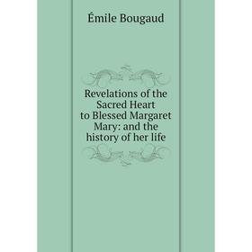 

Книга Revelations of the Sacred Heart to Blessed Margaret Mary: and the history of her life