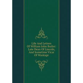 

Книга Life And Letters Of William John Butler: Late Dean Of Lincoln, And Sometime Vicar Of Wantage