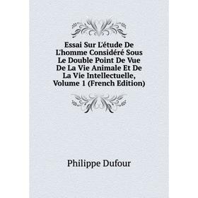 

Книга Essai Sur L'étude De L'homme Considéré Sous Le Double Point De Vue De La Vie Animale Et De La Vie Intellectuelle, Volume 1 (French Edition)