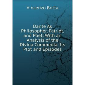 

Книга Dante As Philosopher, Patriot, and Poet: With an Analysis of the Divina Commedia, Its Plot and Episodes