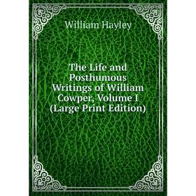 

Книга The Life and Posthumous Writings of William Cowper, Volume I (Large Print Edition)
