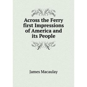 

Книга Across the Ferry first Impressions of America and its People