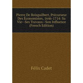 

Книга Pierre De Boisguilbert, Précurseur Des Économistes, 1646-1714: Sa Vie-Ses Travaux-Son Influence (French Edition)
