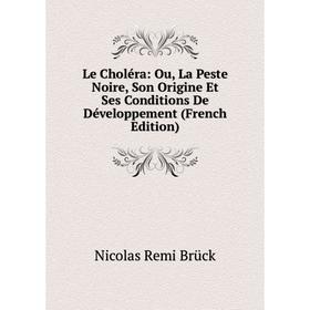 

Книга Le Choléra: Ou, La Peste Noire, Son Origine Et Ses Conditions De Développement