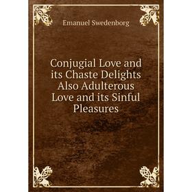 

Книга Conjugial Love and its Chaste Delights Also Adulterous Love and its Sinful Pleasures