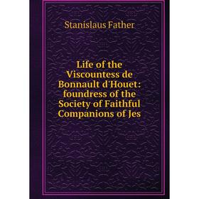 

Книга Life of the Viscountess de Bonnault d'Houet: foundress of the Society of Faithful Companions of Jes