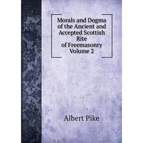 

Книга Morals and Dogma of the Ancient and Accepted Scottish Rite of Freemasonry Volume 2