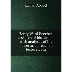 

Книга Henry Ward Beecher: a sketch of his career, with analyses of his power as a preacher, lecturer, ora