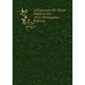 

Книга A Exposição De Obras Publicas Em 1875 (Portuguese Edition)