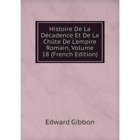 

Книга Histoire De La Décadence Et De La Chûte De L'empire Romain, Volume 18 (French Edition)