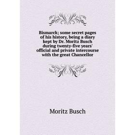 

Книга Bismarck; some secret pages of his history, being a diary kept by Dr. Moritz Busch during twenty-five years' official and private intercourse wi