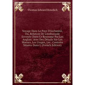 

Книга Voyage Dans Le Pays D'Aschantie, Ou, Relation De L'Ambassade Envoyée Dans Ce Royaume Par Les Anglais