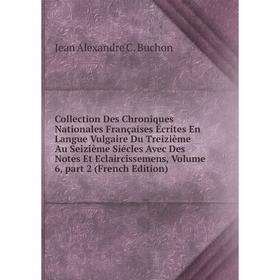 

Книга Collection Des Chroniques Nationales Françaises Écrites En Langue Vulgaire Du Treizième Au Seizième Siécles Avec Des Notes Et Eclaircissemens