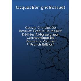 

Книга Oeuvre Choisies de Bossuet, Évêque DE MEAUX: Dédiées À Monseigneur L'archeevêque De Bordeaux, Volume 7