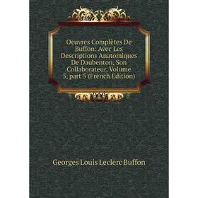 

Книга Oeuvres complètes de Buffon: Avec Les Descriptions Anatomiques De Daubenton, Son Collaborateur, Volume 5, part 5