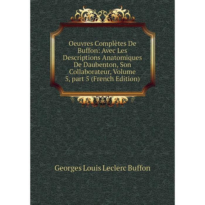 фото Книга oeuvres complètes de buffon: avec les descriptions anatomiques de daubenton, son collaborateur, volume 5, part 5 nobel press