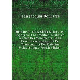 

Книга Histoire De Jésus-Christ D'après Les Evangiles Et La Tradition, Expliquée À L'aide Des Monuments, De La Description Des Lieux