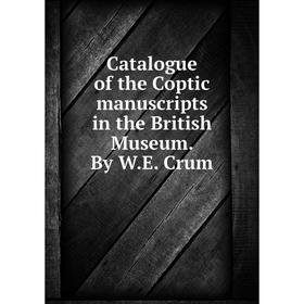 

Книга Catalogue of the Coptic manuscripts in the British Museum. By W.E. Crum