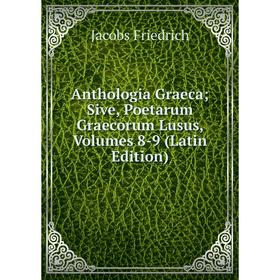 

Книга Anthologia Graeca; Sive, Poetarum Graecorum Lusus, Volumes 8-9 (Latin Edition)