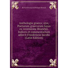 

Книга Anthologia graeca; sive, Poetarum graecorum lusus ex recensione Brunckii. Indices et commentarium adiecit Friedericus Jacobs (Latin Edition)