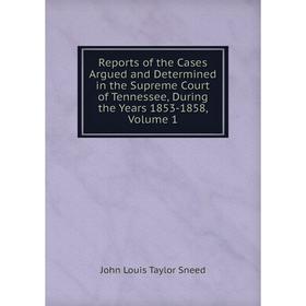 

Книга Reports of the Cases Argued and Determined in the Supreme Court of Tennessee, During the Years 1853-1858, Volume 1