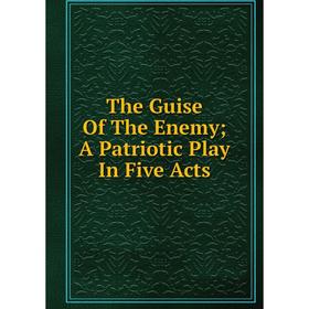 

Книга The Guise Of The Enemy; A Patriotic Play In Five Acts