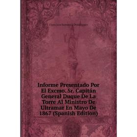 

Книга Informe Presentado Por El Excmo. Sr. Capitán General Duque De La Torre Al Ministro De Ultramar En Mayo De 1867 (Spanish Edition)