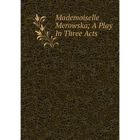 

Книга Mademoiselle Merowska; A Play In Three Acts