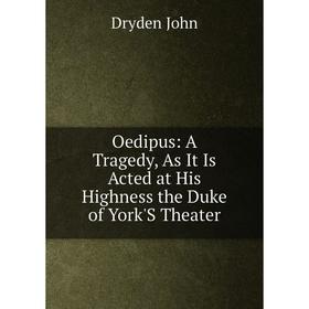

Книга Oedipus: A Tragedy, As It Is Acted at His Highness the Duke of York'S Theater