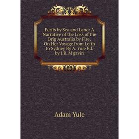 

Книга Perils by Sea and Land: A Narrative of the Loss of the Brig Australia by Fire, On Her Voyage from Leith to Sydney By A. Yule Ed. by J.R. M'gavin