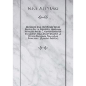 

Книга Itinerario Que Manifiesta Varios Puntos De La Republica Mexicana Formado Por El C.