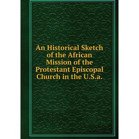 

Книга An Historical Sketch of the African Mission of the Protestant Episcopal Church in the U.S.a.