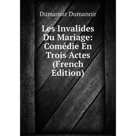 

Книга Les Invalides Du Mariage: Comédie En Trois Actes