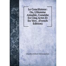 

Книга Le Conciliateur: Ou, L'Homme Aimable, Comédie En Cinq Actes Et En Vers