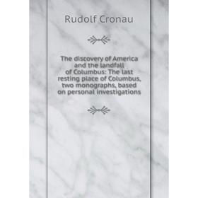 

Книга The discovery of America and the landfall of Columbus: The last resting place of Columbus, two monographs, based on personal investigations