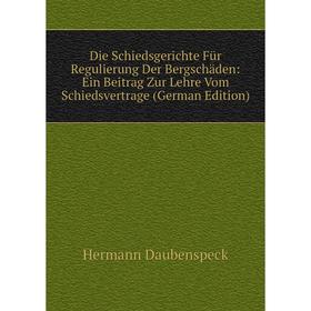 

Книга Die Schiedsgerichte Für Regulierung Der Bergschäden: Ein Beitrag Zur Lehre Vom Schiedsvertrage (German Edition)