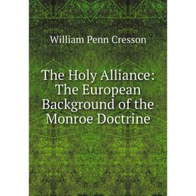 

Книга The Holy Alliance: The European Background of the Monroe Doctrine