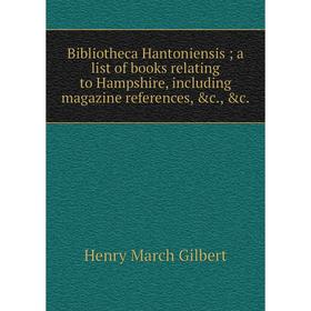 

Книга Bibliotheca Hantoniensis; a list of books relating to Hampshire, including magazine references, &c., &c.