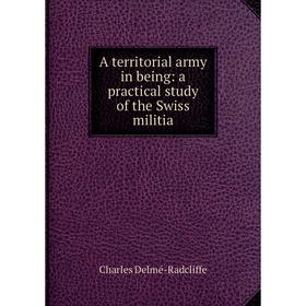 

Книга A territorial army in being: a practical study of the Swiss militia