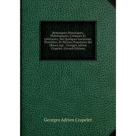 

Книга Remarques Historiques, Philologiques, Critiques Et Littéraires, Sur Quelques Locutions, Proverbes, Et Dictons Populaires Du Moyen Age / Georges